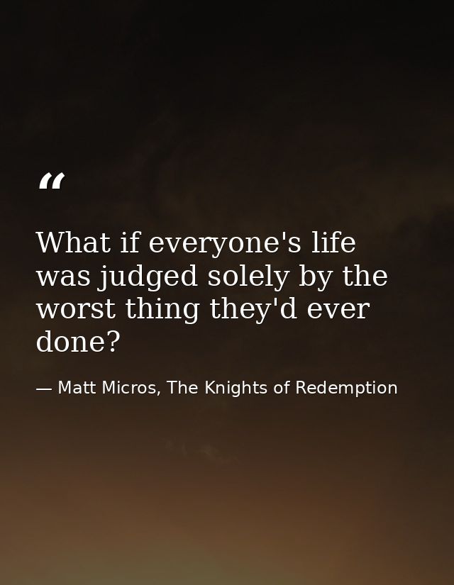What if everyone's life was judged solely by the worst thing they'd ever done? — Matt Micros, The Knights of Redemption