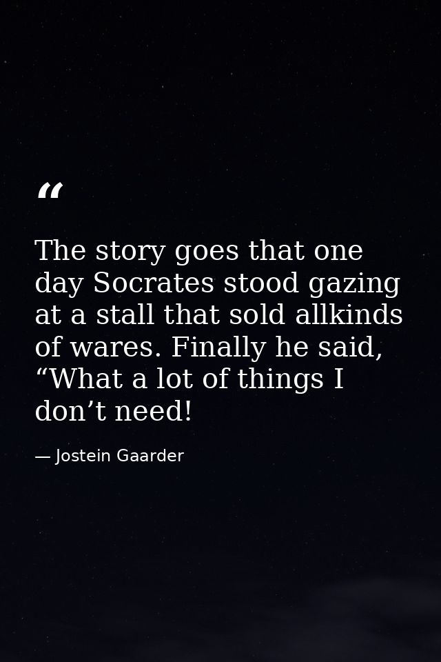 The story goes that one day Socrates stood gazing at a stall that sold allkinds of wares. Finally he said, “What a lot o — Jostein Gaarder
