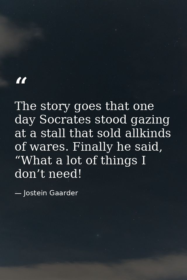 The story goes that one day Socrates stood gazing at a stall that sold allkinds of wares. Finally he said, “What a lot o — Jostein Gaarder