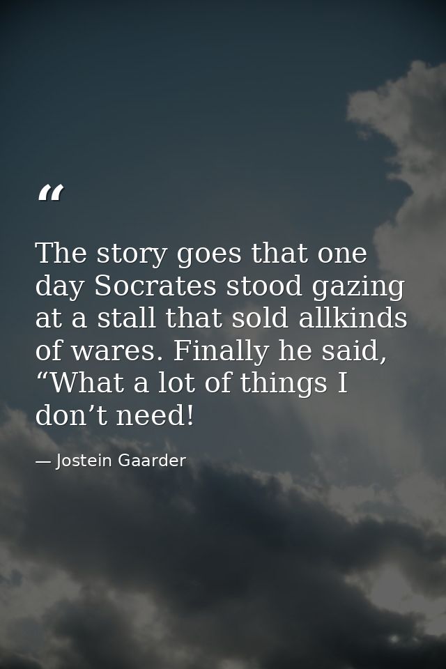 The story goes that one day Socrates stood gazing at a stall that sold allkinds of wares. Finally he said, “What a lot o — Jostein Gaarder