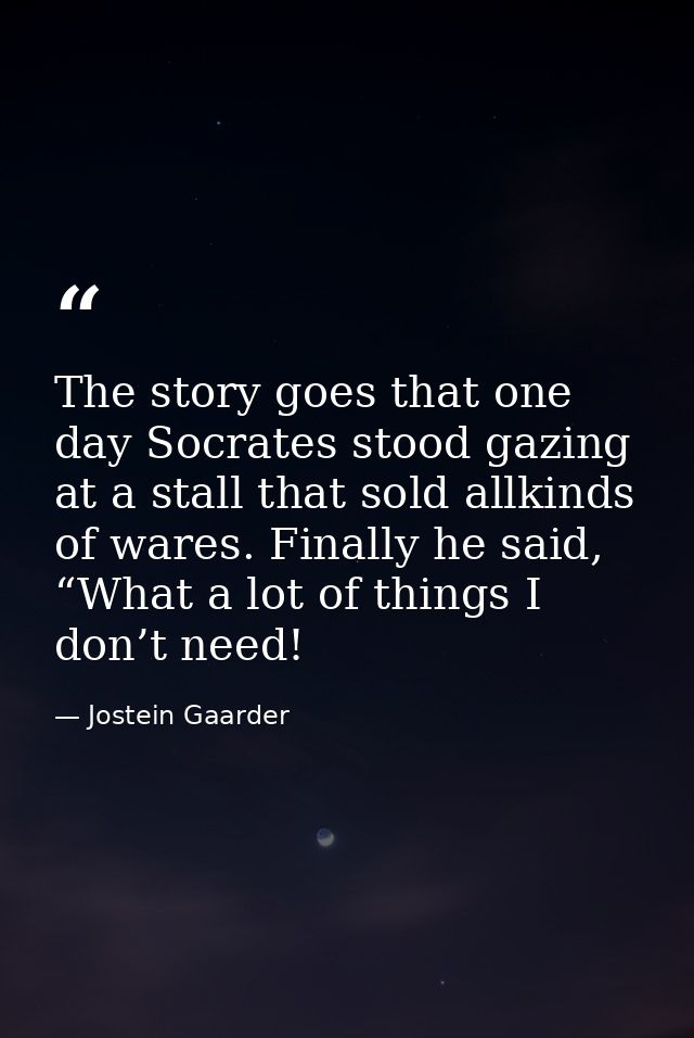 The story goes that one day Socrates stood gazing at a stall that sold allkinds of wares. Finally he said, “What a lot o — Jostein Gaarder