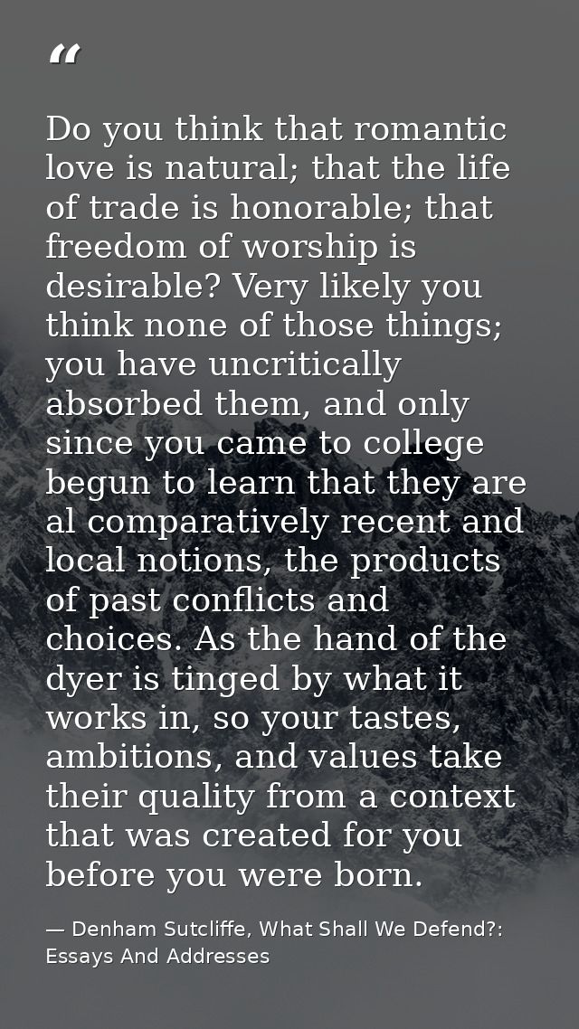 Do you think that romantic love is natural; that the life of trade is honorable; that freedom of worship is desirable? V — Denham Sutcliffe, What Shall We Defend?: Essays And Addresses