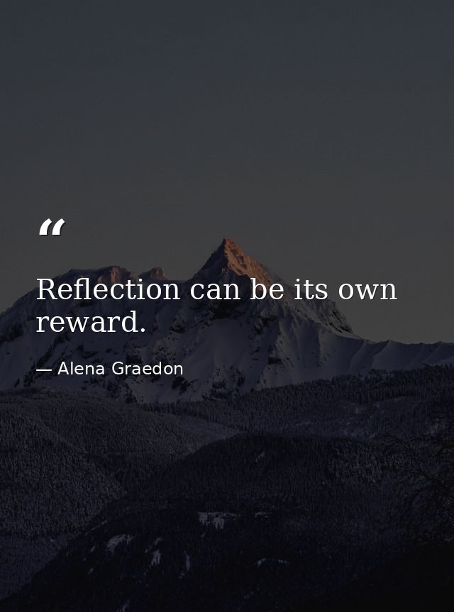 Reflection can be its own reward. — Alena Graedon