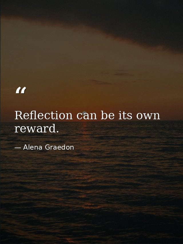 Reflection can be its own reward. — Alena Graedon