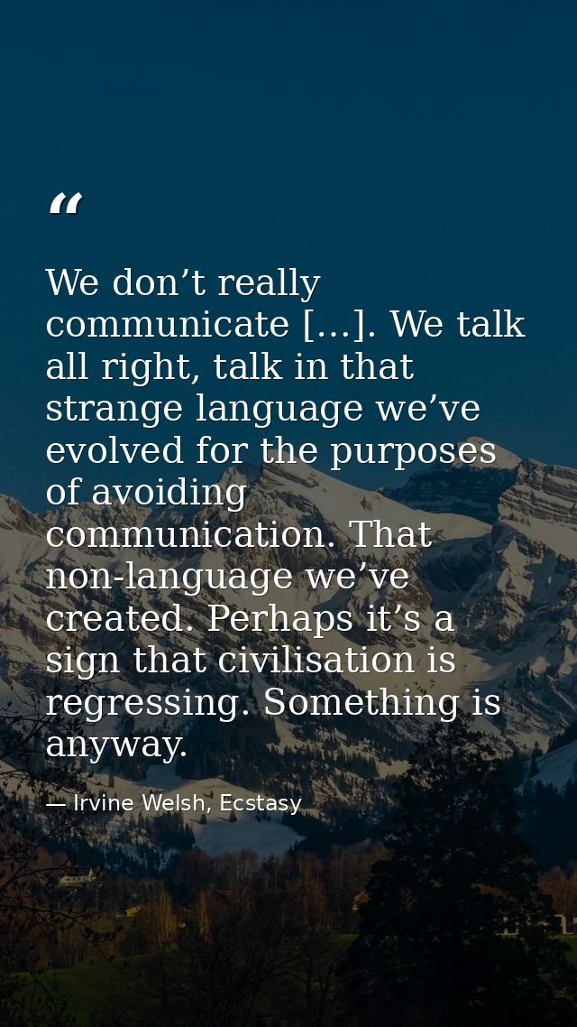 We don’t really communicate […]. We talk all right, talk in that strange language we’ve evolved for the purposes of avoi — Irvine Welsh, Ecstasy