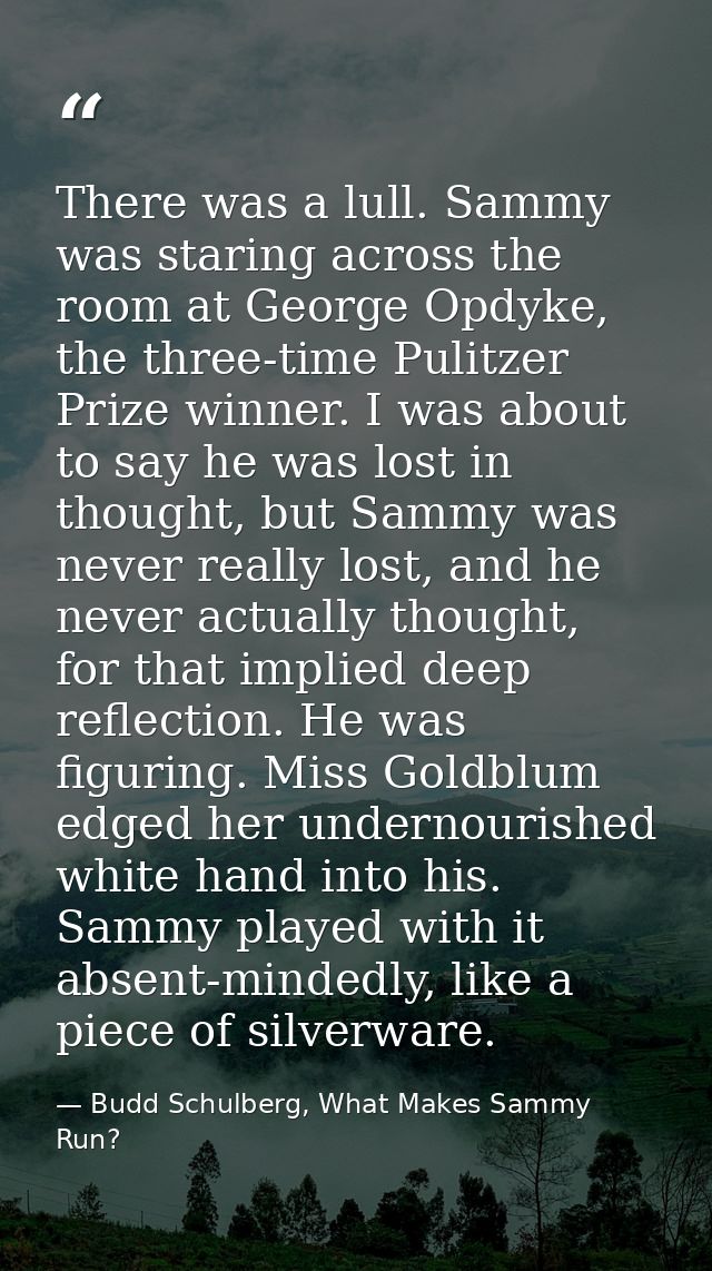 There was a lull. Sammy was staring across the room at George Opdyke, the three-time Pulitzer Prize winner. I was about  — Budd Schulberg, What Makes Sammy Run?