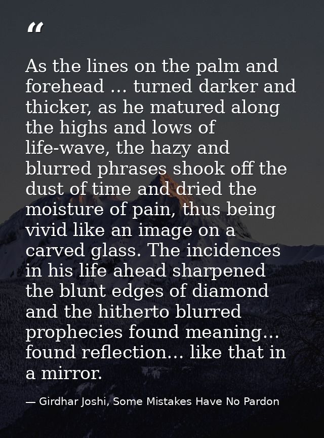 As the lines on the palm and forehead … turned darker and thicker, as he matured along the highs and lows of life-wave,  — Girdhar Joshi, Some Mistakes Have No Pardon