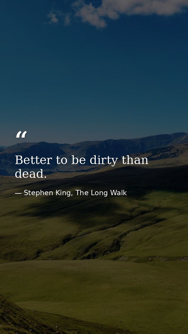 Better to be dirty than dead. — Stephen King, The Long Walk