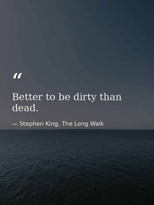Better to be dirty than dead. — Stephen King, The Long Walk