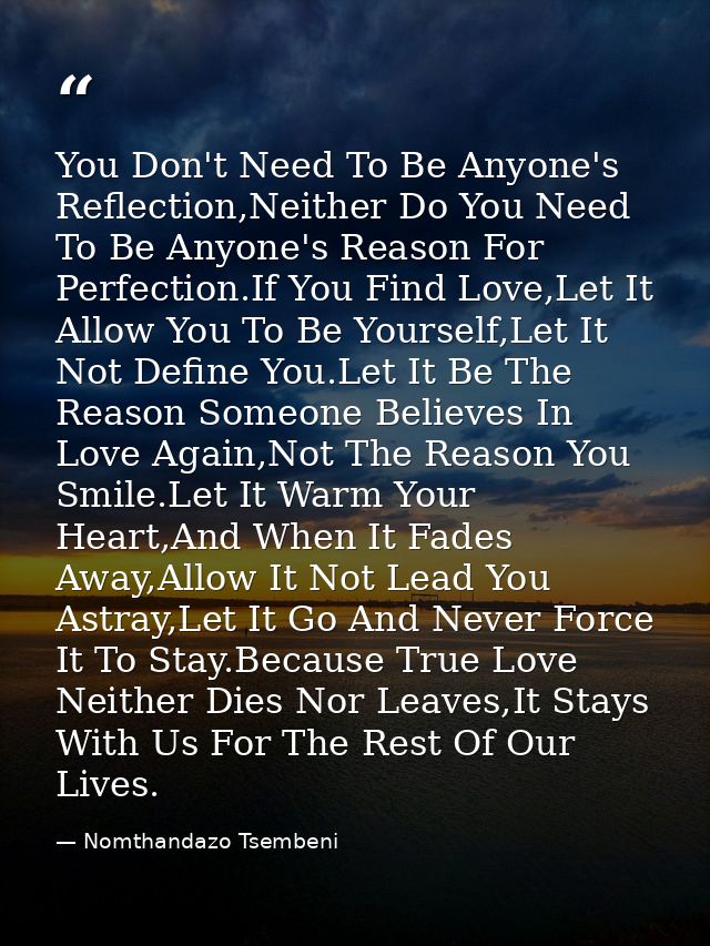 You Don't Need To Be Anyone's Reflection,Neither Do You Need To Be Anyone's Reason For Perfection.If You Find Love,Let I — Nomthandazo Tsembeni
