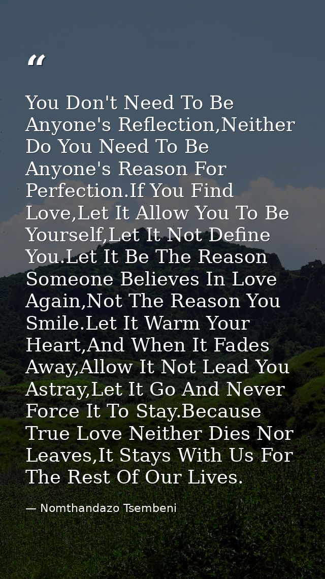You Don't Need To Be Anyone's Reflection,Neither Do You Need To Be Anyone's Reason For Perfection.If You Find Love,Let I — Nomthandazo Tsembeni