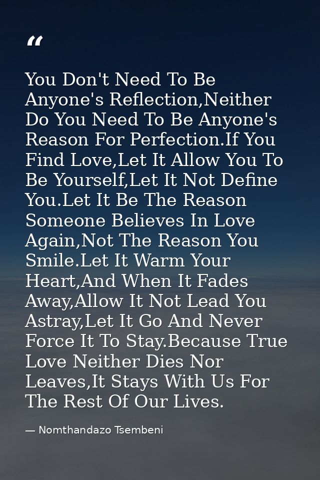 You Don't Need To Be Anyone's Reflection,Neither Do You Need To Be Anyone's Reason For Perfection.If You Find Love,Let I — Nomthandazo Tsembeni
