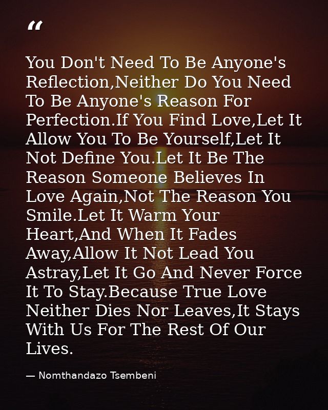 You Don't Need To Be Anyone's Reflection,Neither Do You Need To Be Anyone's Reason For Perfection.If You Find Love,Let I — Nomthandazo Tsembeni