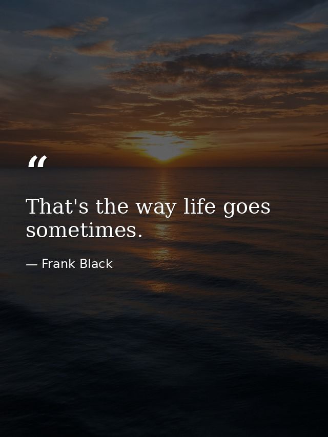 That's the way life goes sometimes. — Frank Black