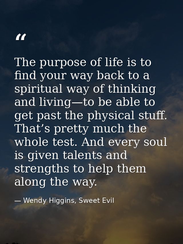 The purpose of life is to find your way back to a spiritual way of thinking and living—to be able to get past the physic — Wendy Higgins, Sweet Evil