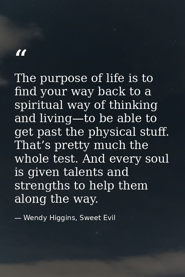 The purpose of life is to find your way back to a spiritual way of thinking and living—to be able to get past the physic — Wendy Higgins, Sweet Evil