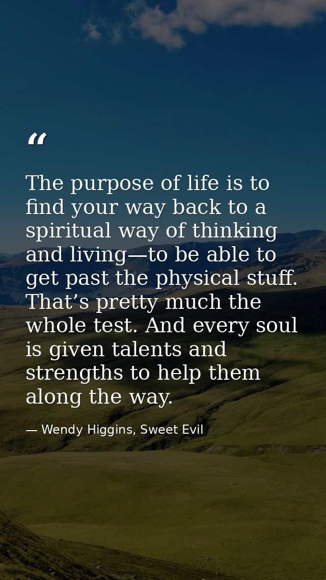 The purpose of life is to find your way back to a spiritual way of thinking and living—to be able to get past the physic — Wendy Higgins, Sweet Evil