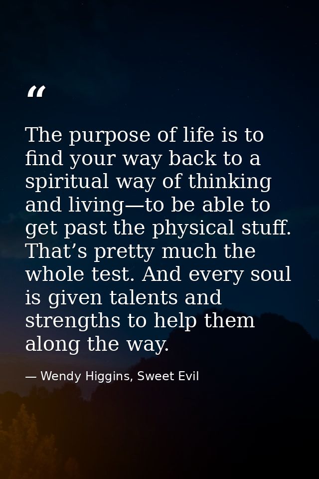 The purpose of life is to find your way back to a spiritual way of thinking and living—to be able to get past the physic — Wendy Higgins, Sweet Evil