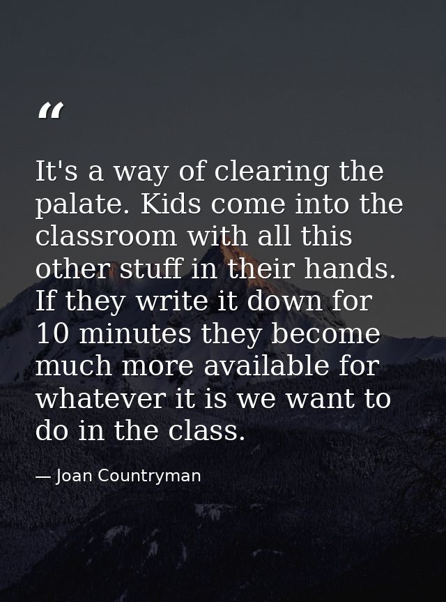 It's a way of clearing the palate. Kids come into the classroom with all this other stuff in their hands. If they write  — Joan Countryman