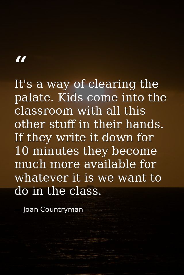 It's a way of clearing the palate. Kids come into the classroom with all this other stuff in their hands. If they write  — Joan Countryman
