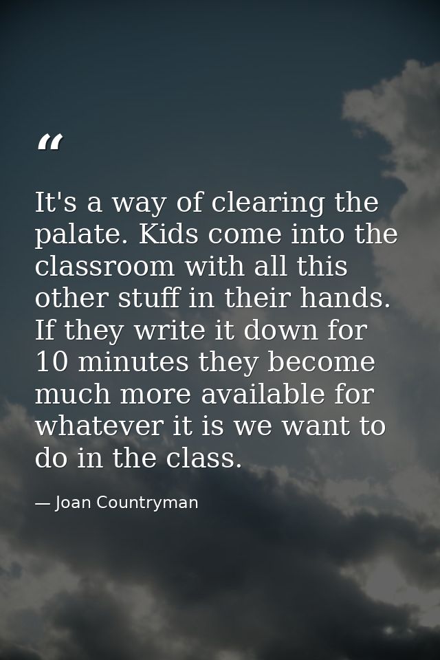 It's a way of clearing the palate. Kids come into the classroom with all this other stuff in their hands. If they write  — Joan Countryman