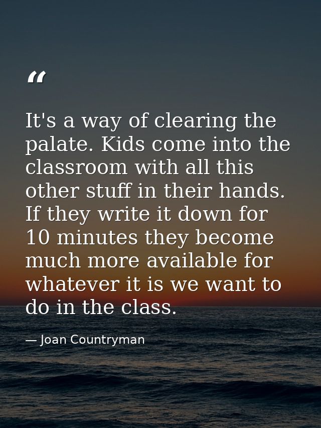 It's a way of clearing the palate. Kids come into the classroom with all this other stuff in their hands. If they write  — Joan Countryman