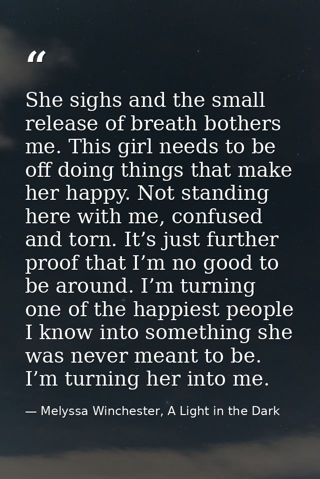 She sighs and the small release of breath bothers me. This girl needs to be off doing things that make her happy. Not st — Melyssa Winchester, A Light in the Dark
