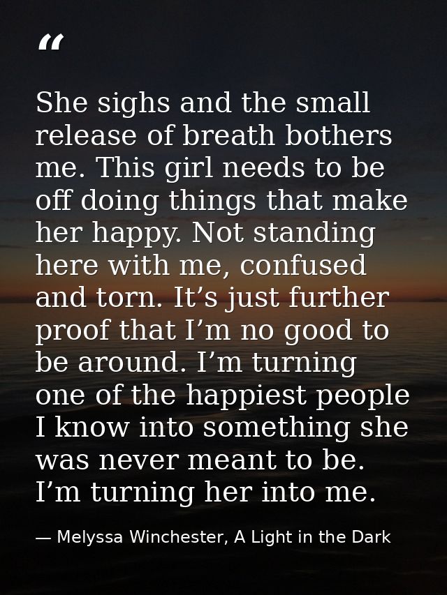 She sighs and the small release of breath bothers me. This girl needs to be off doing things that make her happy. Not st — Melyssa Winchester, A Light in the Dark