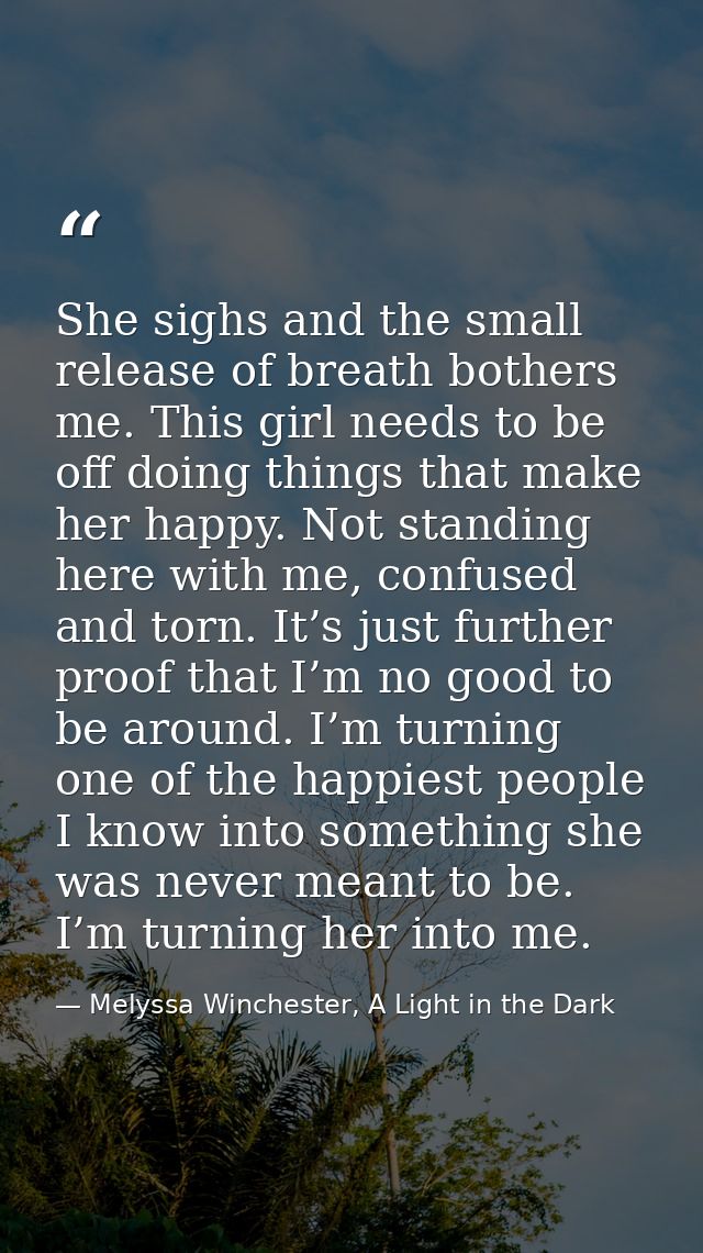 She sighs and the small release of breath bothers me. This girl needs to be off doing things that make her happy. Not st — Melyssa Winchester, A Light in the Dark