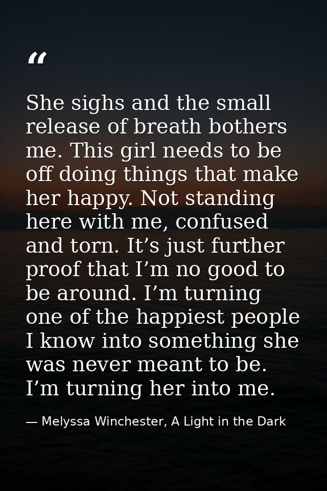 She sighs and the small release of breath bothers me. This girl needs to be off doing things that make her happy. Not st — Melyssa Winchester, A Light in the Dark