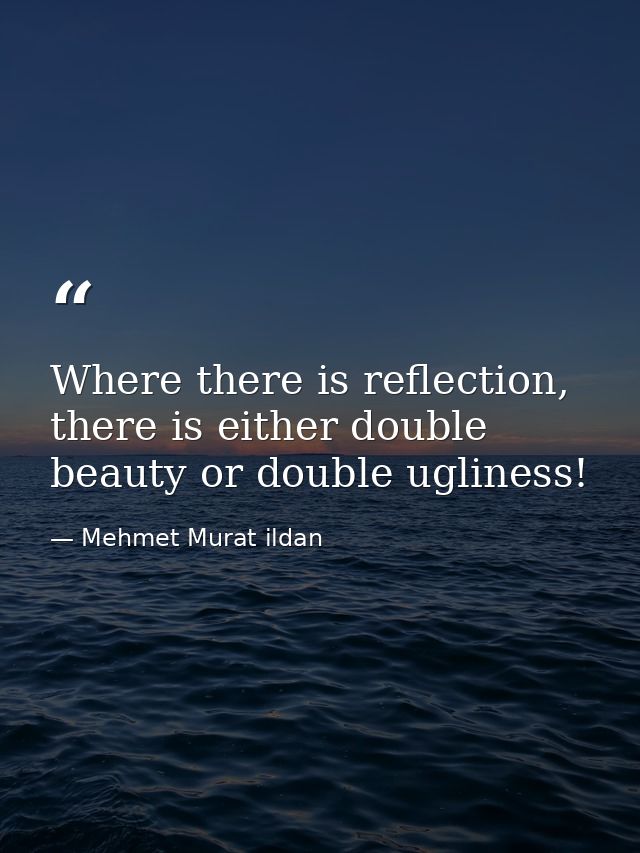 Where there is reflection, there is either double beauty or double ugliness! — Mehmet Murat ildan