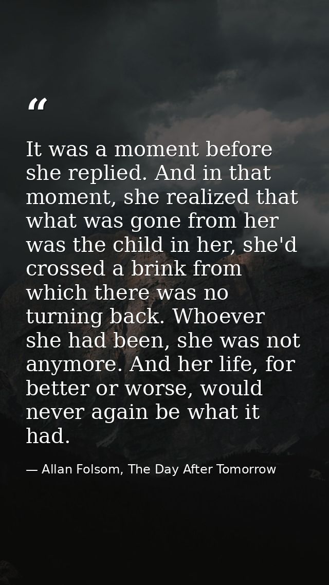 It was a moment before she replied. And in that moment, she realized that what was gone from her was the child in her, s — Allan Folsom, The Day After Tomorrow