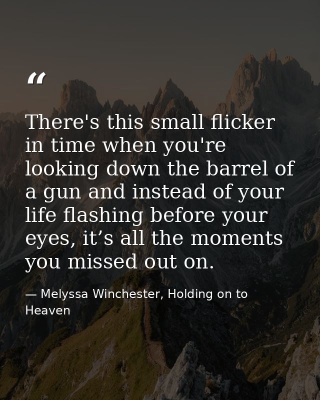 There's this small flicker in time when you're looking down the barrel of a gun and instead of your life flashing before — Melyssa Winchester, Holding on to Heaven