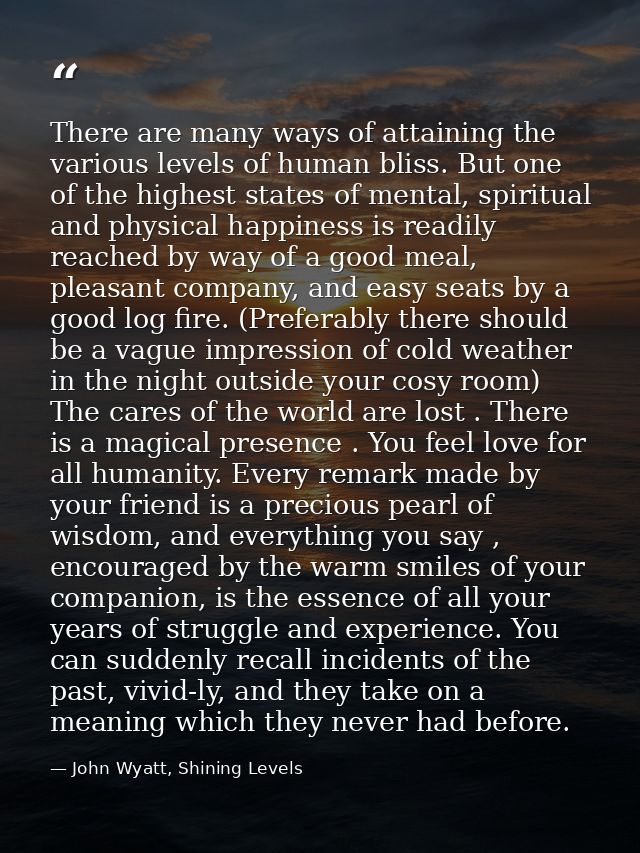 There are many ways of attaining the various levels of human bliss. But one of the highest states of mental, spiritual a — John Wyatt, Shining Levels
