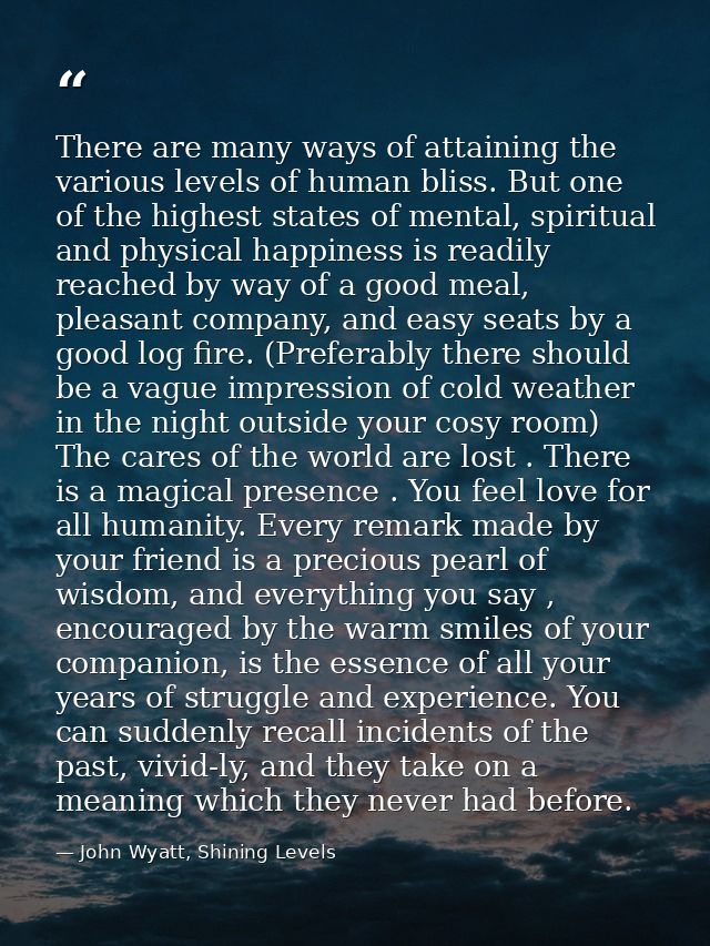 There are many ways of attaining the various levels of human bliss. But one of the highest states of mental, spiritual a — John Wyatt, Shining Levels