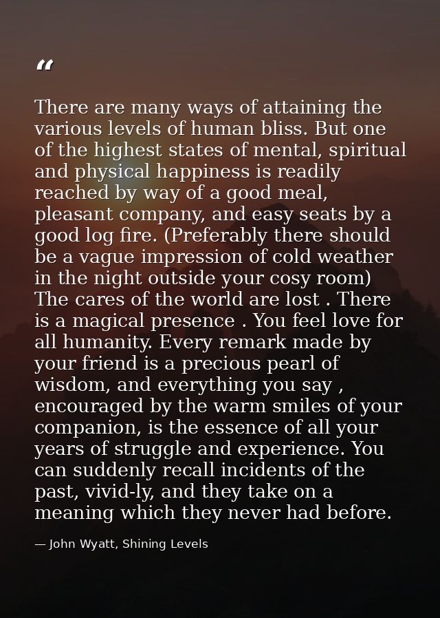 There are many ways of attaining the various levels of human bliss. But one of the highest states of mental, spiritual a — John Wyatt, Shining Levels