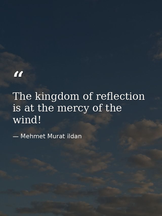 The kingdom of reflection is at the mercy of the wind! — Mehmet Murat ildan