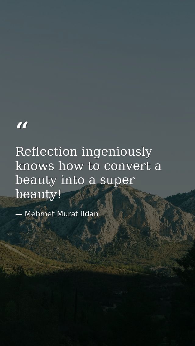 Reflection ingeniously knows how to convert a beauty into a super beauty! — Mehmet Murat ildan
