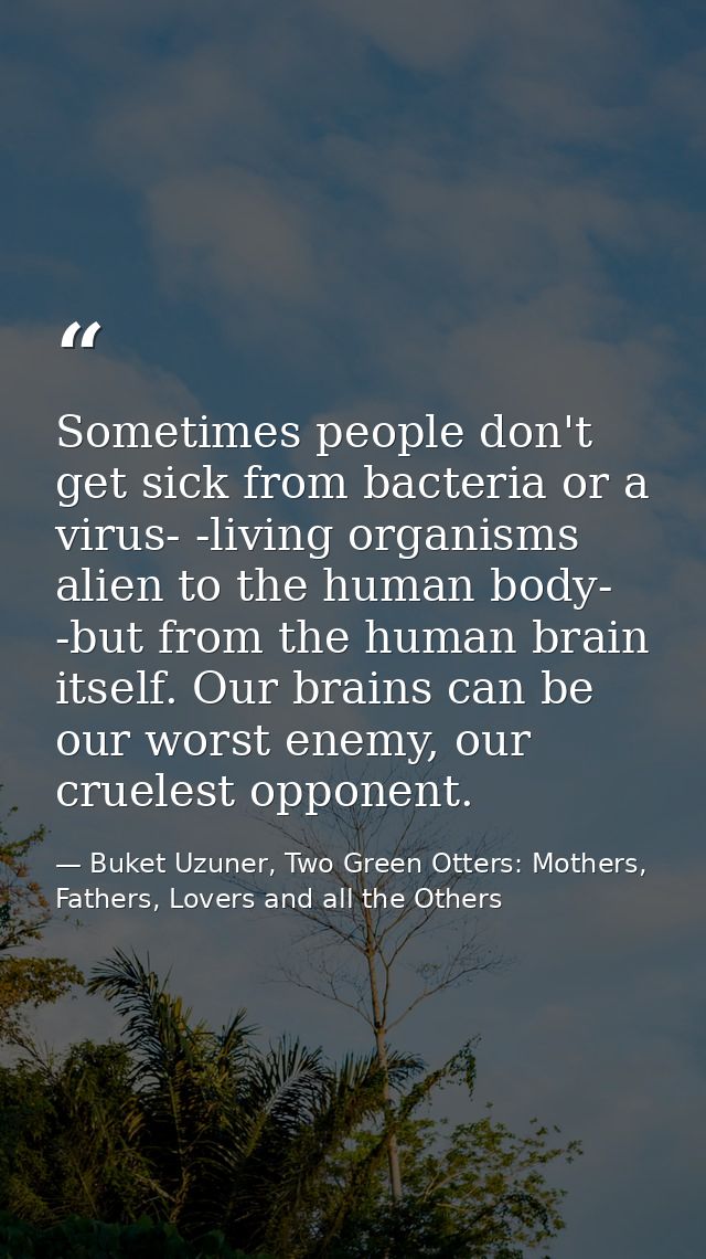 Sometimes people don't get sick from bacteria or a virus- -living organisms alien to the human body- -but from the human — Buket Uzuner, Two Green Otters: Mothers, Fathers, Lovers and all the Others