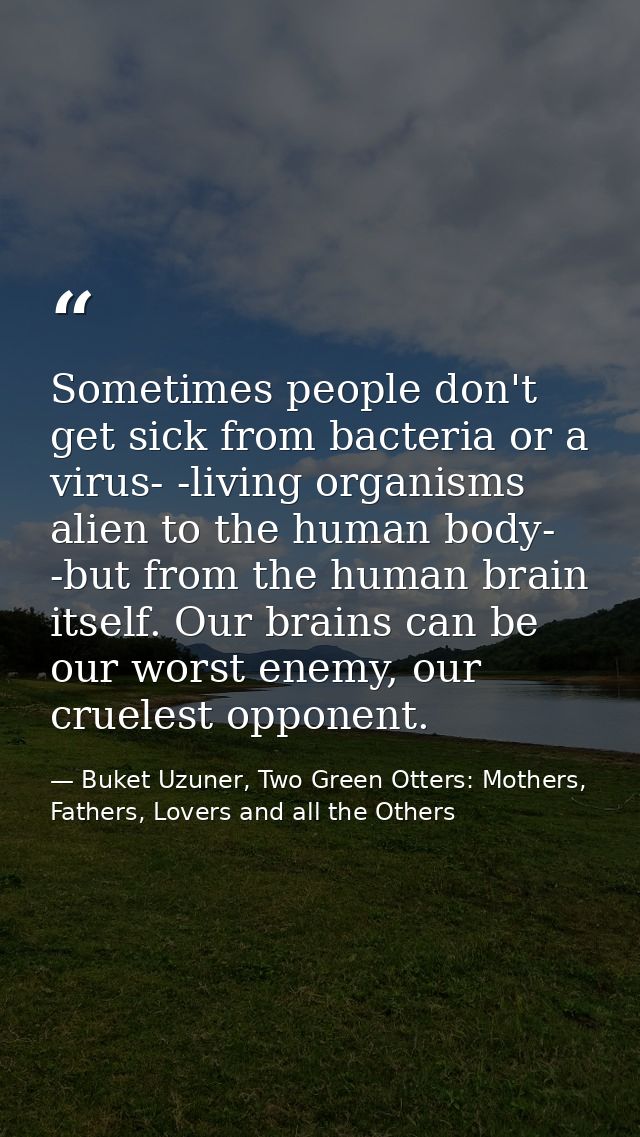 Sometimes people don't get sick from bacteria or a virus- -living organisms alien to the human body- -but from the human — Buket Uzuner, Two Green Otters: Mothers, Fathers, Lovers and all the Others