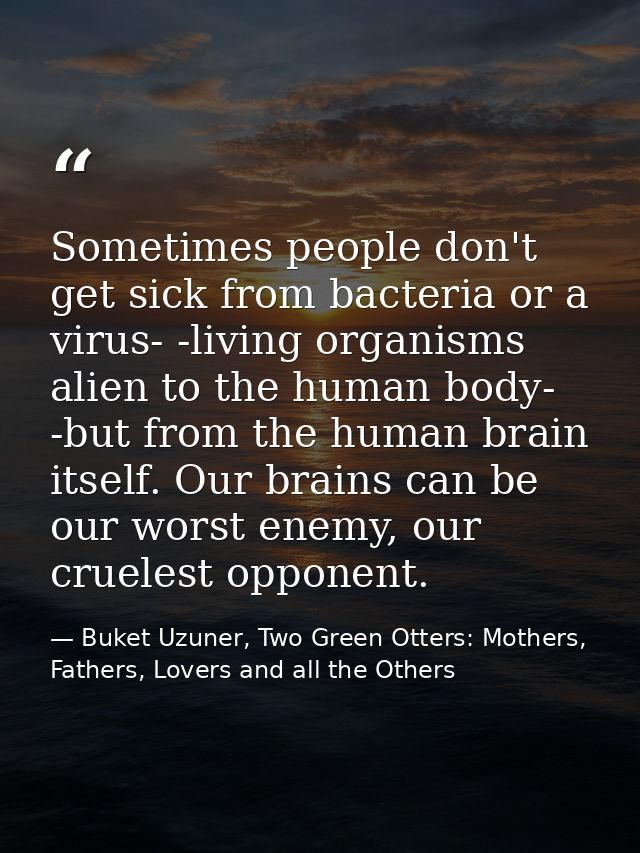 Sometimes people don't get sick from bacteria or a virus- -living organisms alien to the human body- -but from the human — Buket Uzuner, Two Green Otters: Mothers, Fathers, Lovers and all the Others