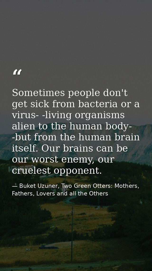 Sometimes people don't get sick from bacteria or a virus- -living organisms alien to the human body- -but from the human — Buket Uzuner, Two Green Otters: Mothers, Fathers, Lovers and all the Others