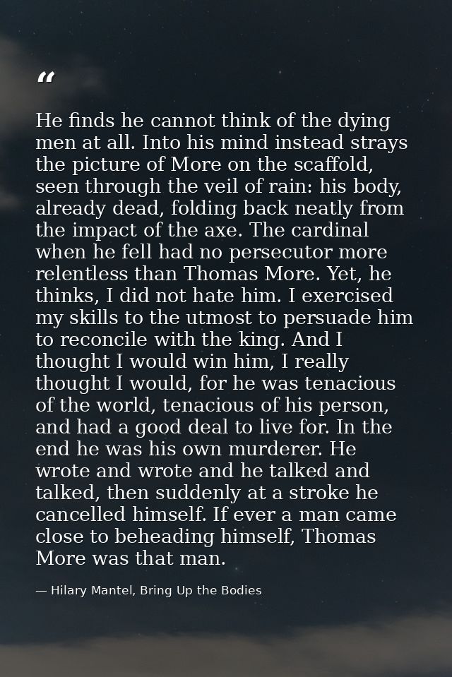 He finds he cannot think of the dying men at all. Into his mind instead strays the picture of More on the scaffold, seen — Hilary Mantel, Bring Up the Bodies