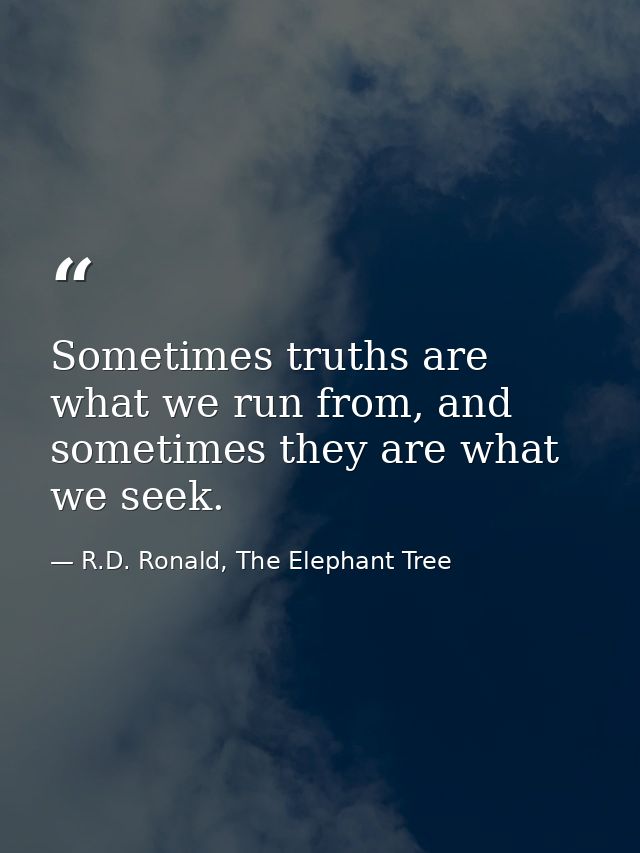 Sometimes truths are what we run from, and sometimes they are what we seek. — R.D. Ronald, The Elephant Tree