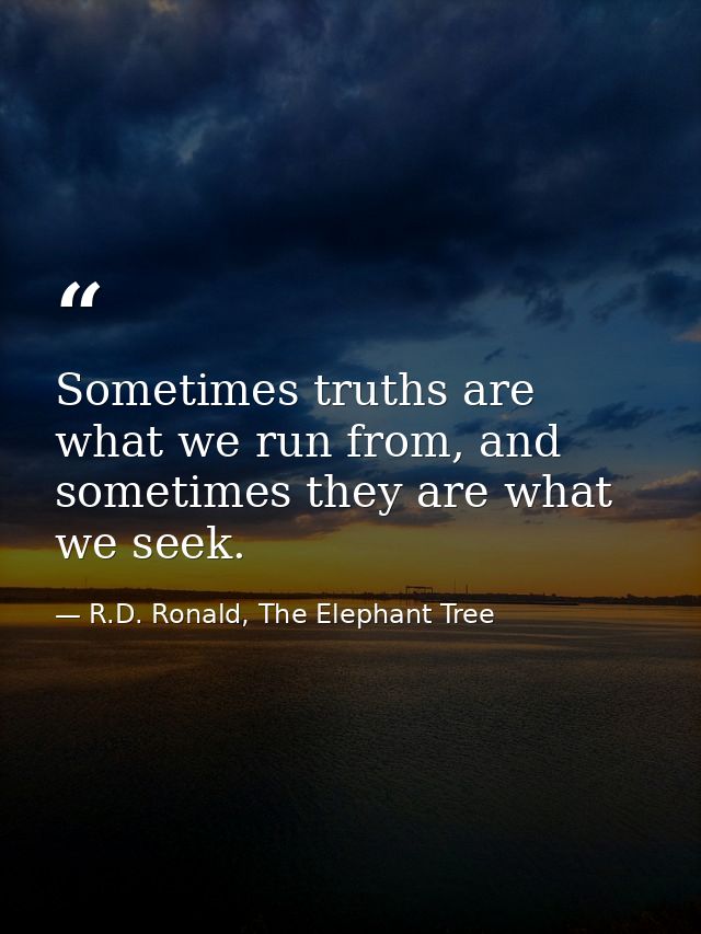 Sometimes truths are what we run from, and sometimes they are what we seek. — R.D. Ronald, The Elephant Tree