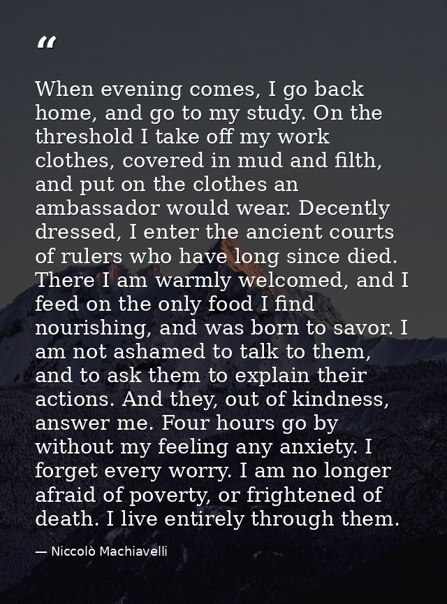 When evening comes, I go back home, and go to my study. On the threshold I take off my work clothes, covered in mud and  — Niccolò Machiavelli