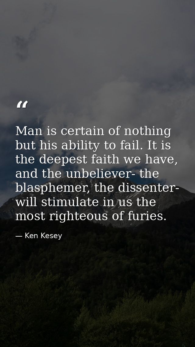 Man is certain of nothing but his ability to fail. It is the deepest faith we have, and the unbeliever- the blasphemer,  — Ken Kesey