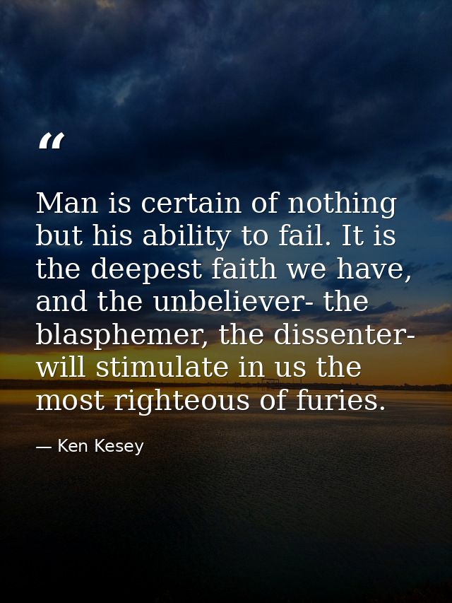 Man is certain of nothing but his ability to fail. It is the deepest faith we have, and the unbeliever- the blasphemer,  — Ken Kesey