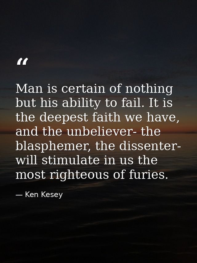 Man is certain of nothing but his ability to fail. It is the deepest faith we have, and the unbeliever- the blasphemer,  — Ken Kesey