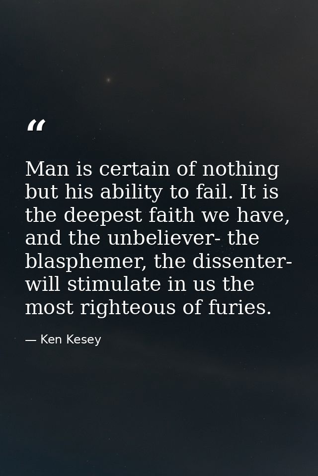 Man is certain of nothing but his ability to fail. It is the deepest faith we have, and the unbeliever- the blasphemer,  — Ken Kesey